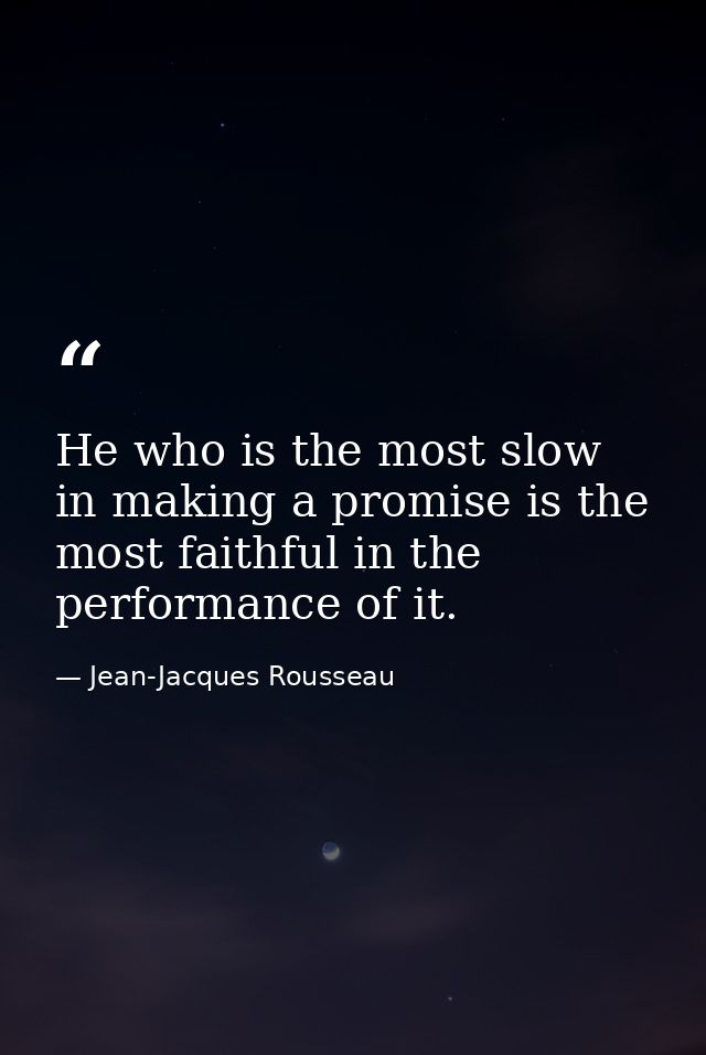 He who is the most slow in making a promise is the most faithful in the performance of it. — Jean-Jacques Rousseau