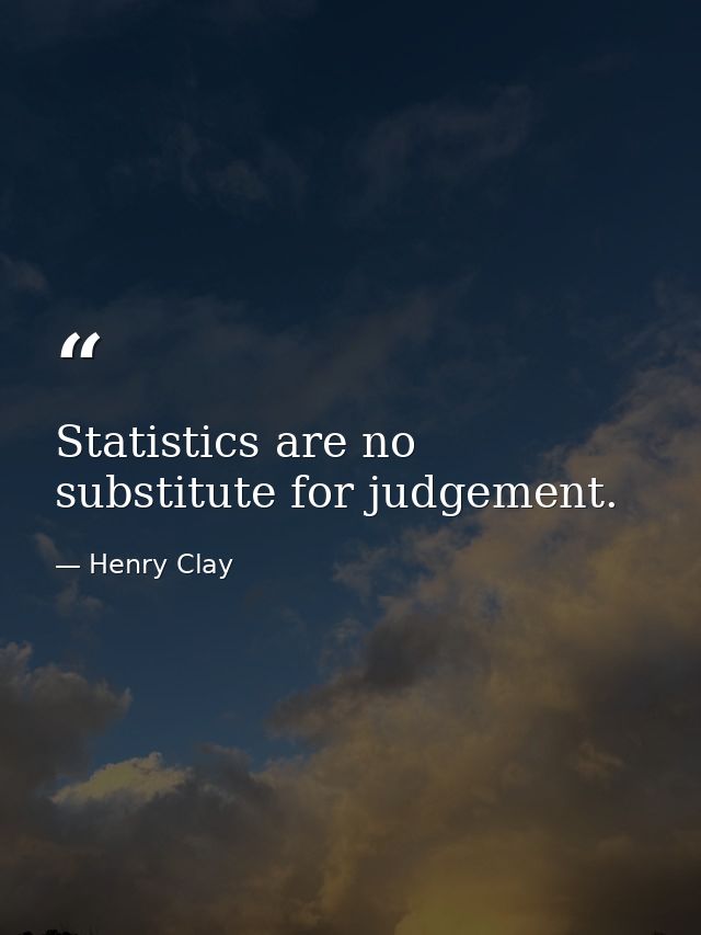 Statistics are no substitute for judgement. — Henry Clay