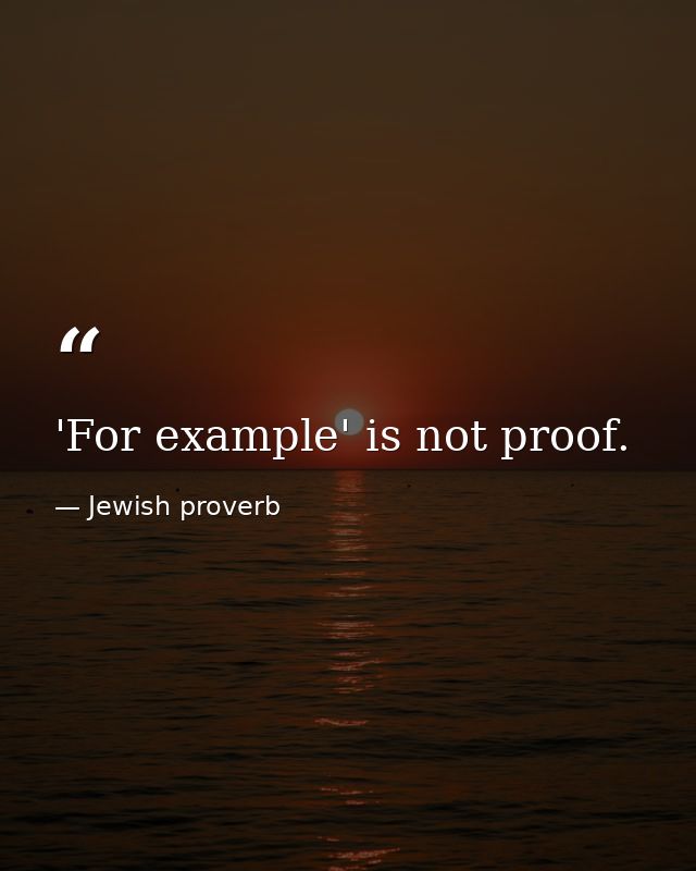 'For example' is not proof. — Jewish proverb