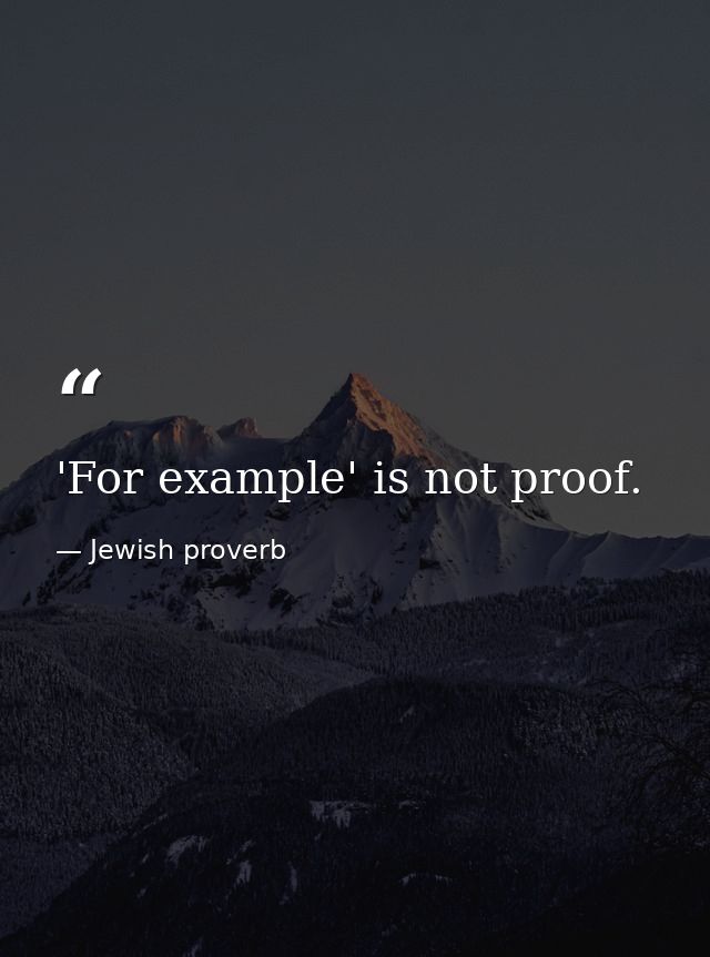 'For example' is not proof. — Jewish proverb