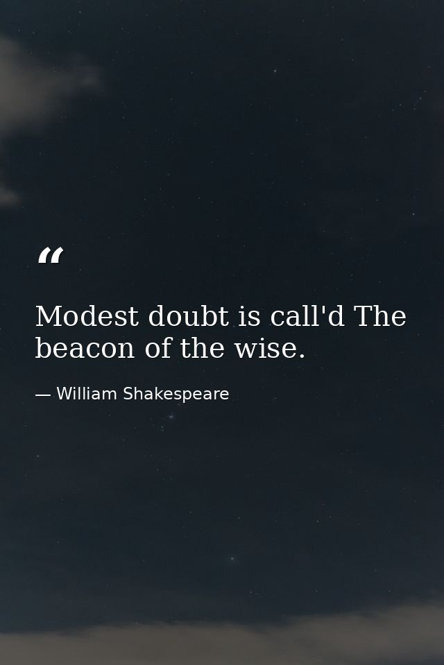 Modest doubt is call'd The beacon of the wise. — William Shakespeare