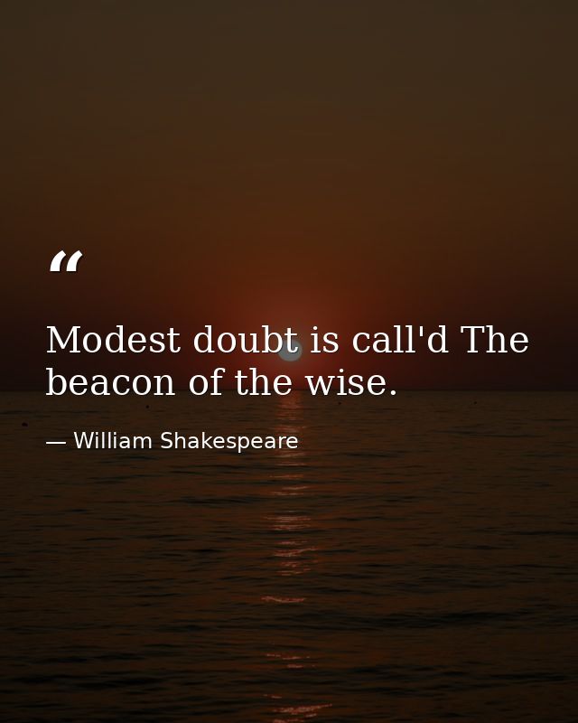 Modest doubt is call'd The beacon of the wise. — William Shakespeare