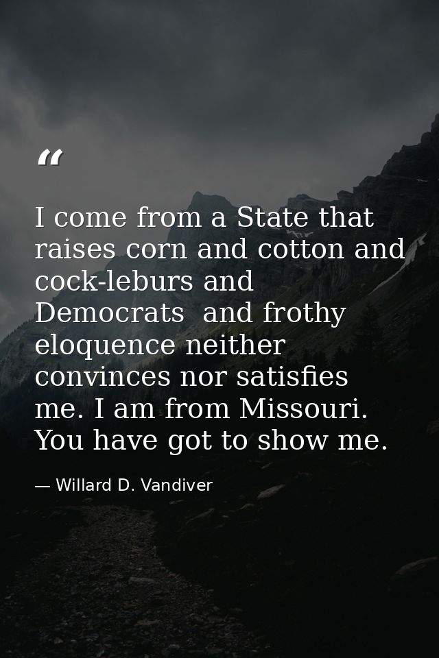 I come from a State that raises corn and cotton and cock-leburs and Democrats  and frothy eloquence neither convinces no — Willard D. Vandiver
