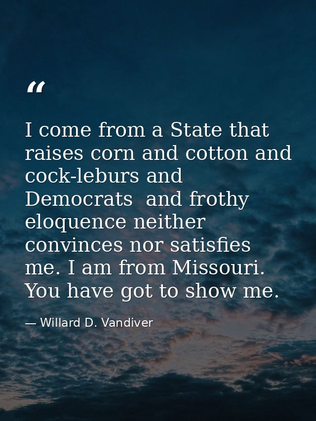 I come from a State that raises corn and cotton and cock-leburs and Democrats  and frothy eloquence neither convinces no — Willard D. Vandiver