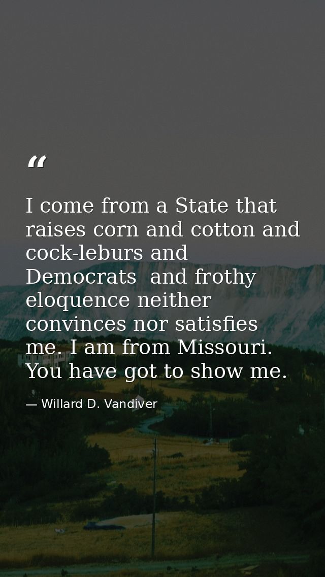 I come from a State that raises corn and cotton and cock-leburs and Democrats  and frothy eloquence neither convinces no — Willard D. Vandiver