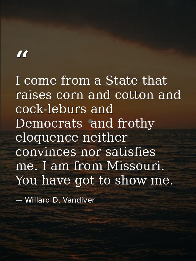 I come from a State that raises corn and cotton and cock-leburs and Democrats  and frothy eloquence neither convinces no — Willard D. Vandiver