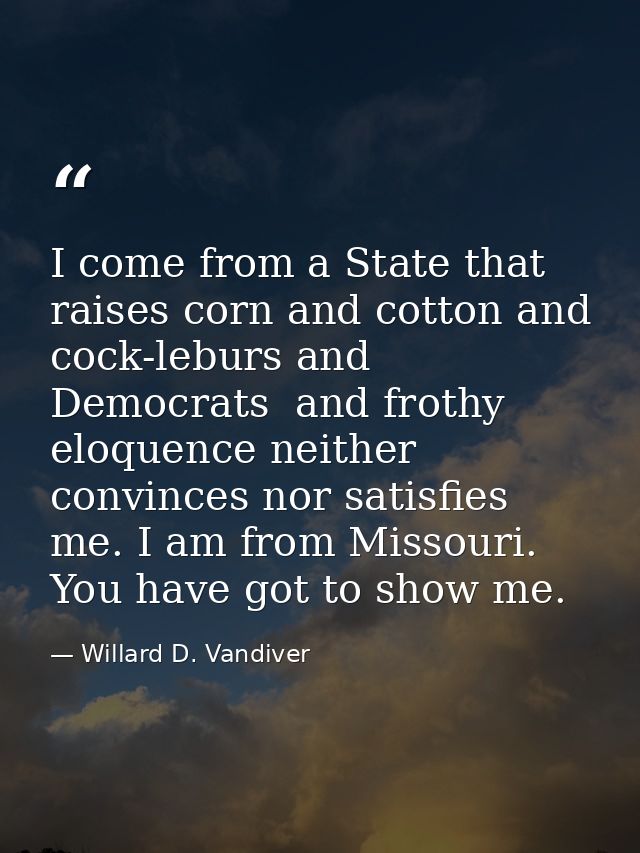 I come from a State that raises corn and cotton and cock-leburs and Democrats  and frothy eloquence neither convinces no — Willard D. Vandiver