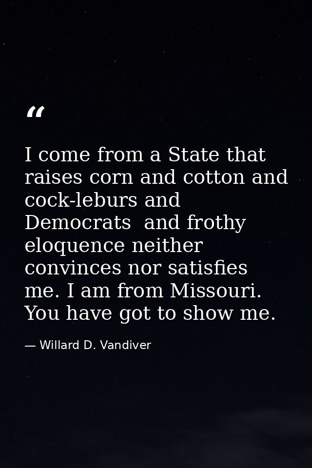 I come from a State that raises corn and cotton and cock-leburs and Democrats  and frothy eloquence neither convinces no — Willard D. Vandiver