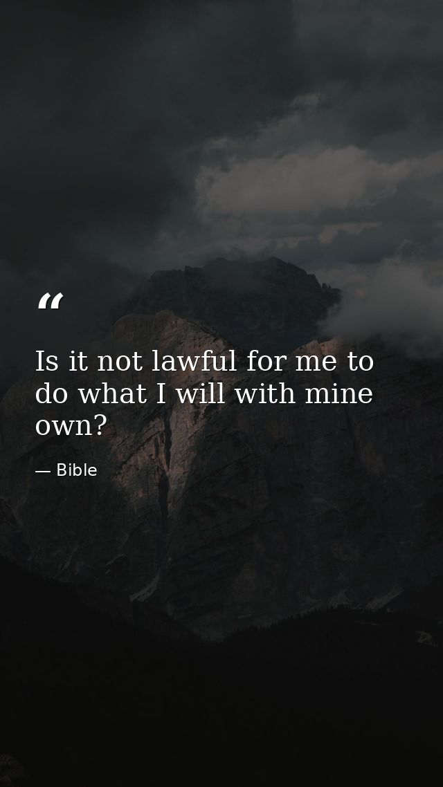Is it not lawful for me to do what I will with mine own? — Bible