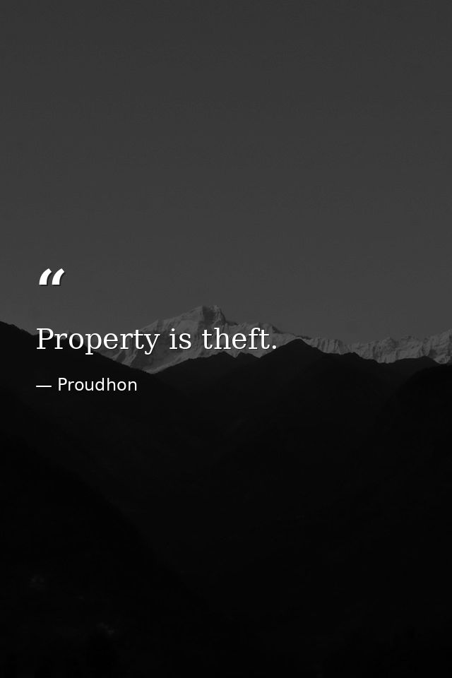 Property is theft. — Proudhon
