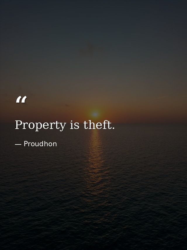 Property is theft. — Proudhon