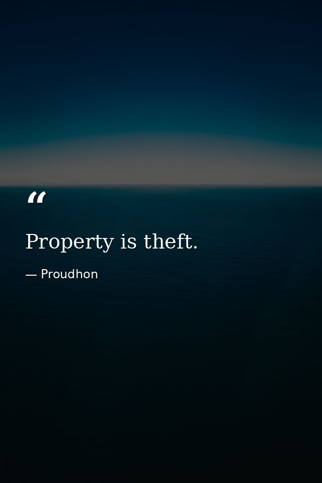 Property is theft. — Proudhon