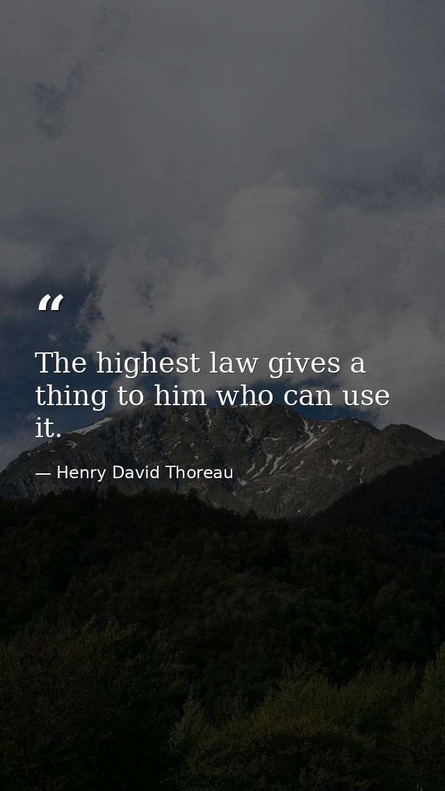 The highest law gives a thing to him who can use it. — Henry David Thoreau