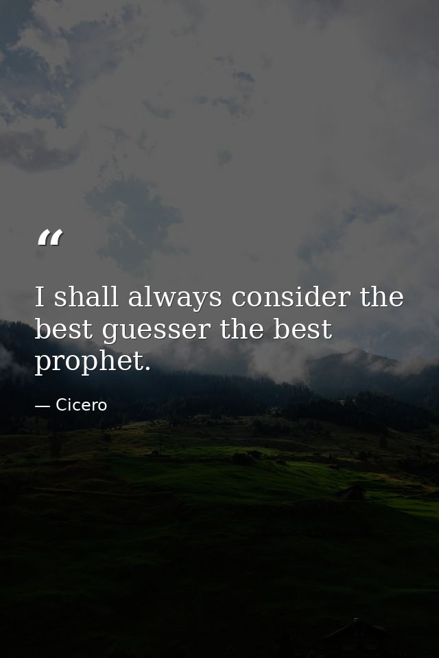 I shall always consider the best guesser the best prophet. — Cicero