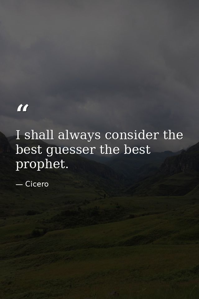 I shall always consider the best guesser the best prophet. — Cicero