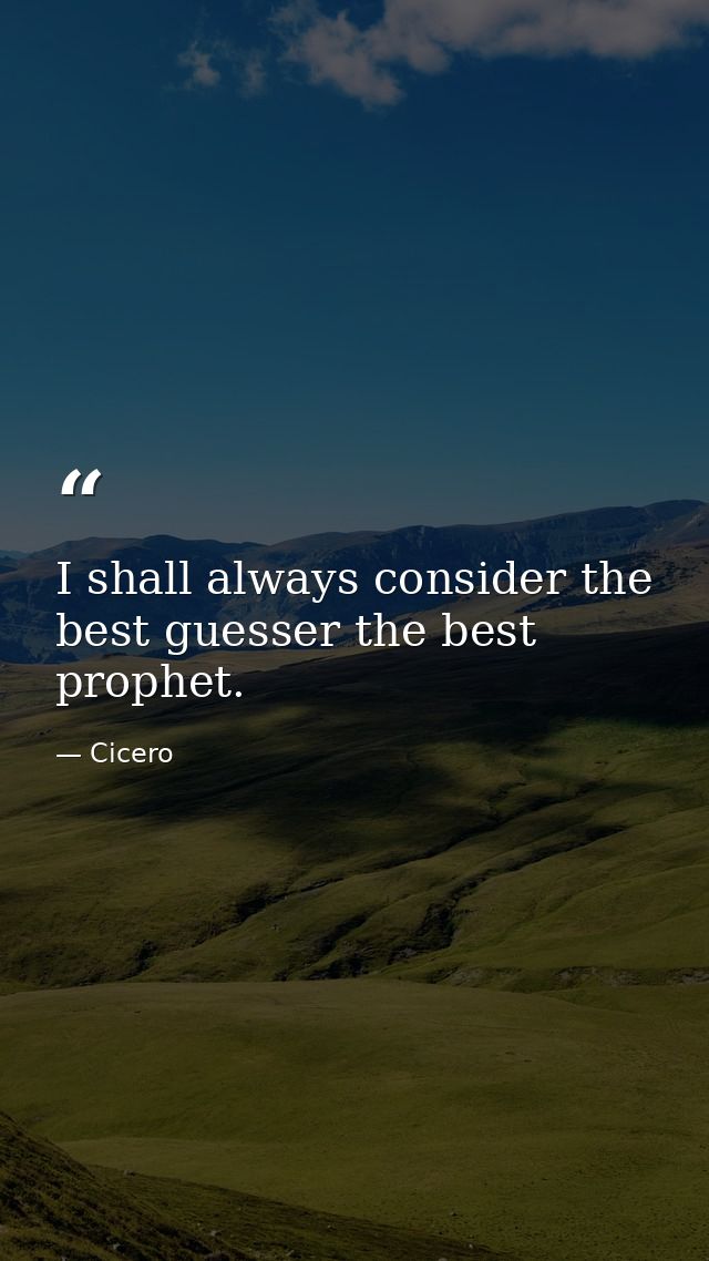 I shall always consider the best guesser the best prophet. — Cicero
