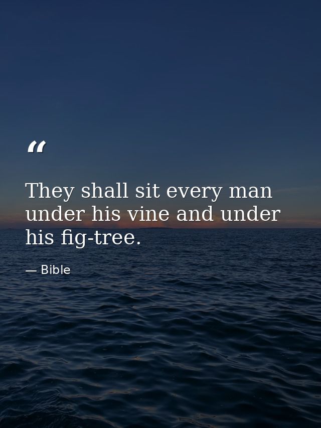 They shall sit every man under his vine and under his fig-tree. — Bible
