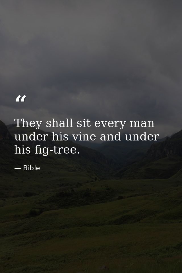 They shall sit every man under his vine and under his fig-tree. — Bible