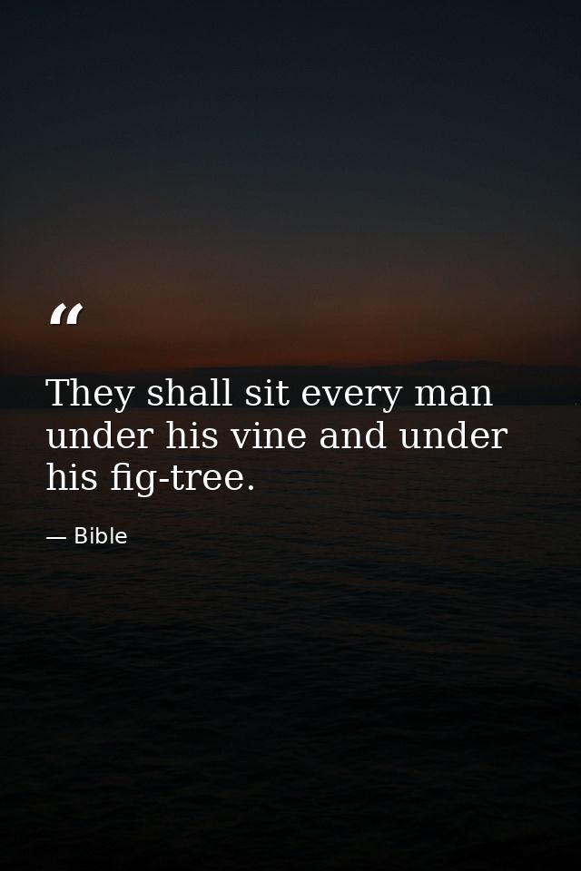 They shall sit every man under his vine and under his fig-tree. — Bible