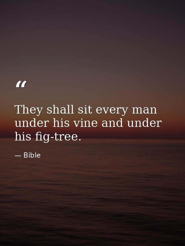 They shall sit every man under his vine and under his fig-tree. — Bible