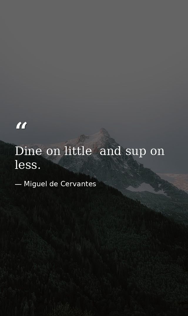 Dine on little  and sup on less. — Miguel de Cervantes
