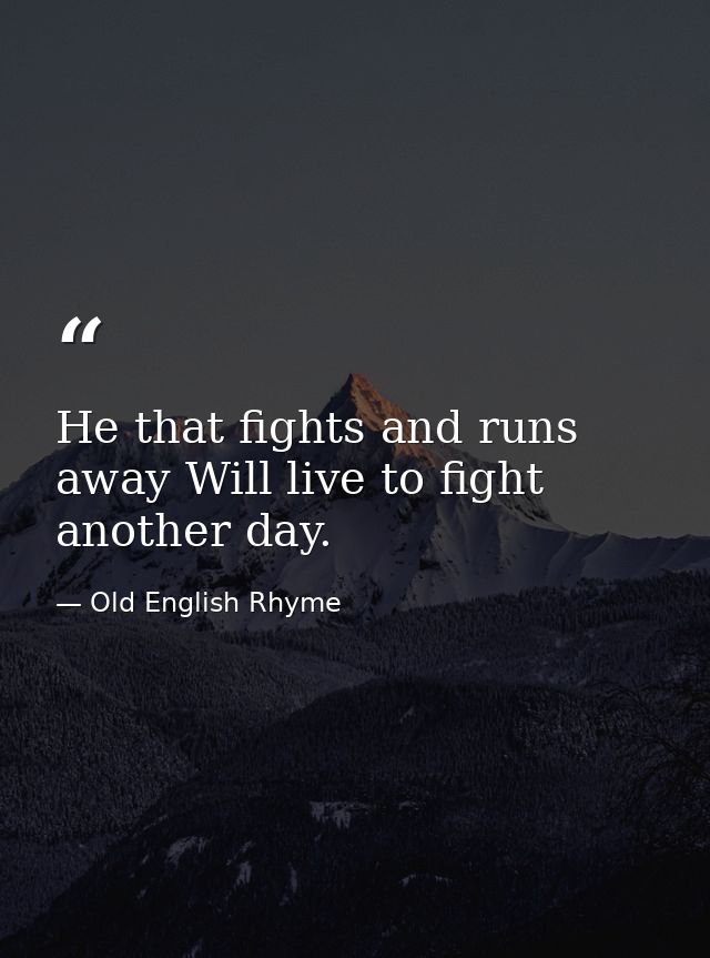 He that fights and runs away Will live to fight another day. — Old English Rhyme