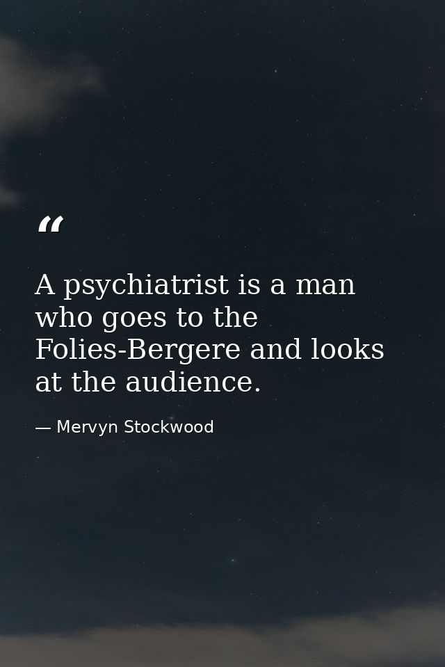 A psychiatrist is a man who goes to the Folies-Bergere and looks at the audience. — Mervyn Stockwood