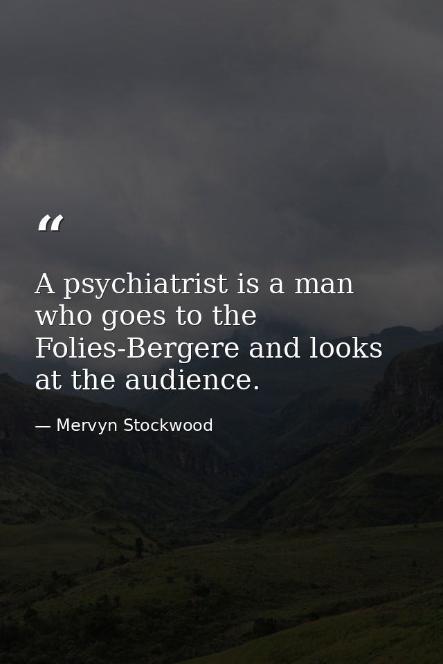 A psychiatrist is a man who goes to the Folies-Bergere and looks at the audience. — Mervyn Stockwood