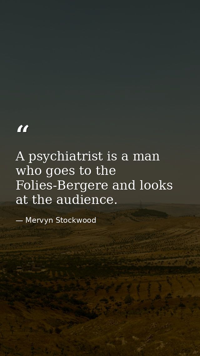 A psychiatrist is a man who goes to the Folies-Bergere and looks at the audience. — Mervyn Stockwood