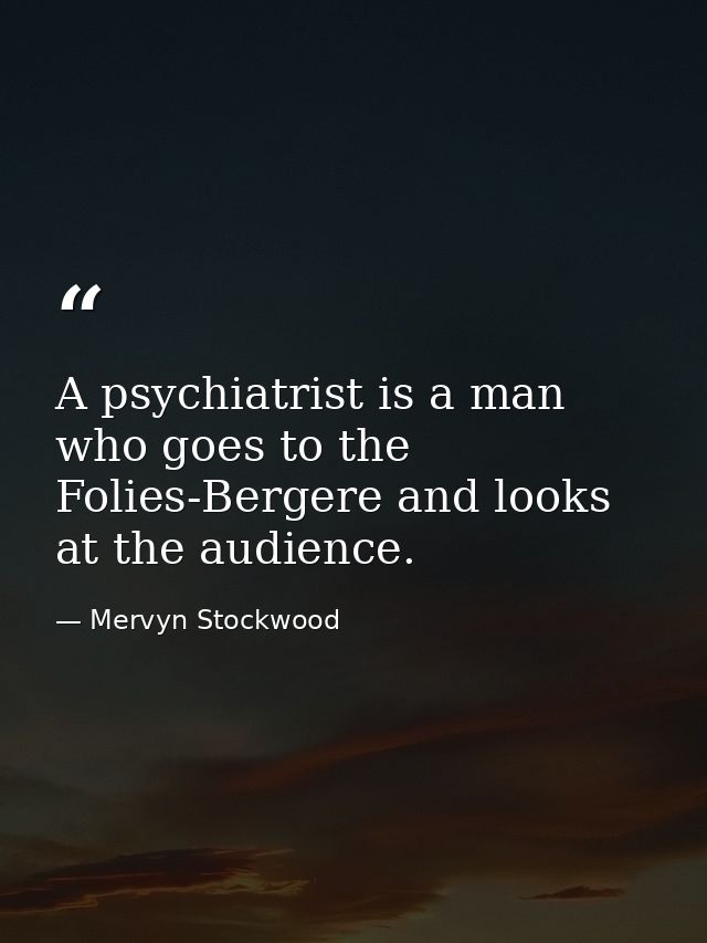 A psychiatrist is a man who goes to the Folies-Bergere and looks at the audience. — Mervyn Stockwood