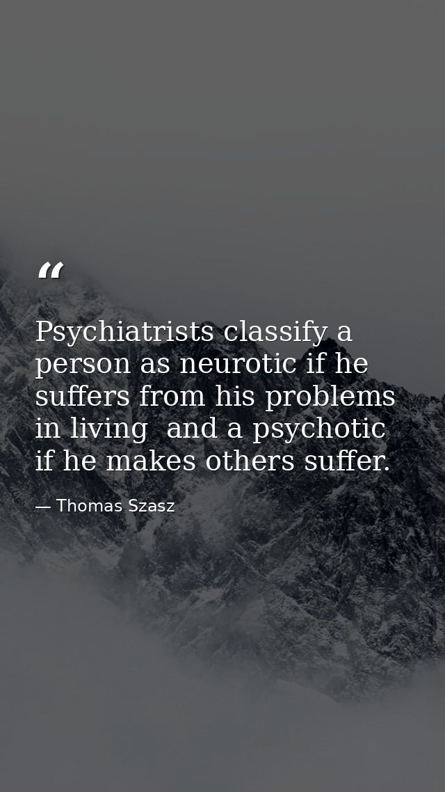Psychiatrists classify a person as neurotic if he suffers from his problems in living  and a psychotic if he makes other — Thomas Szasz