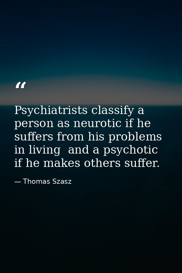 Psychiatrists classify a person as neurotic if he suffers from his problems in living  and a psychotic if he makes other — Thomas Szasz
