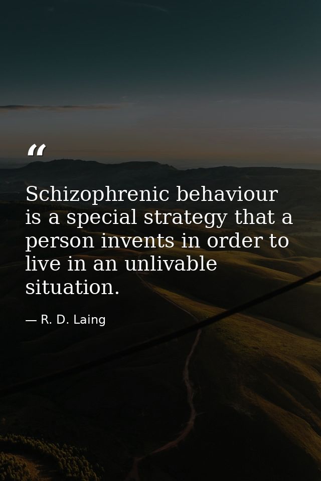 Schizophrenic behaviour is a special strategy that a person invents in order to live in an unlivable situation. — R. D. Laing