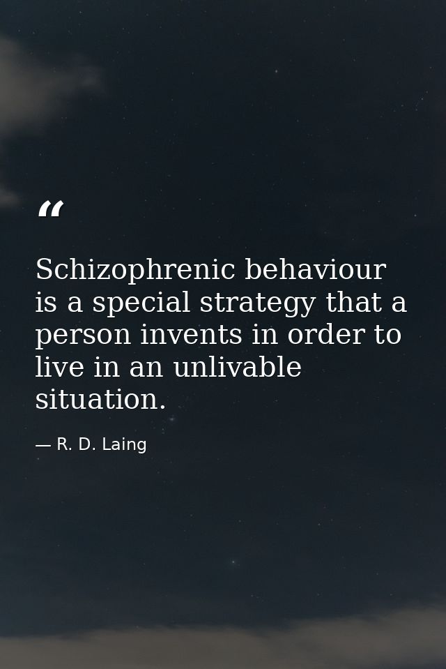 Schizophrenic behaviour is a special strategy that a person invents in order to live in an unlivable situation. — R. D. Laing