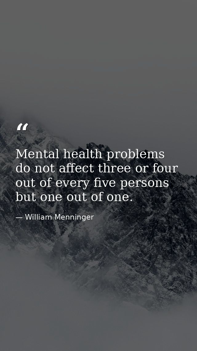 Mental health problems do not affect three or four out of every five persons  but one out of one. — William Menninger
