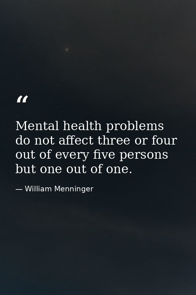 Mental health problems do not affect three or four out of every five persons  but one out of one. — William Menninger