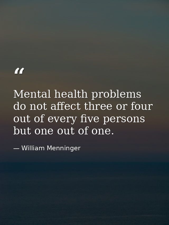 Mental health problems do not affect three or four out of every five persons  but one out of one. — William Menninger