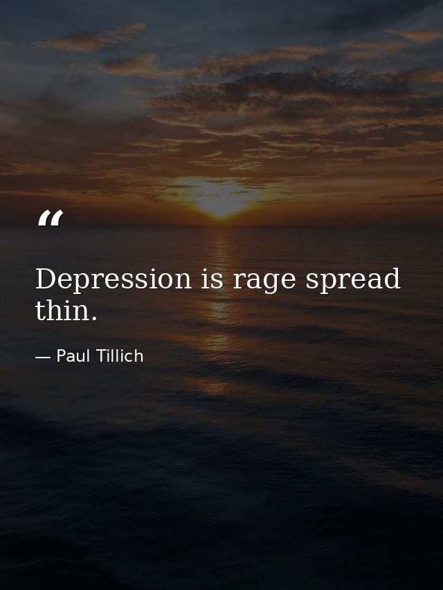 Depression is rage spread thin. — Paul Tillich