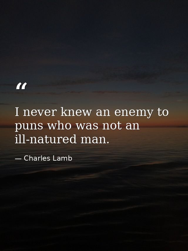 I never knew an enemy to puns who was not an ill-natured man. — Charles Lamb