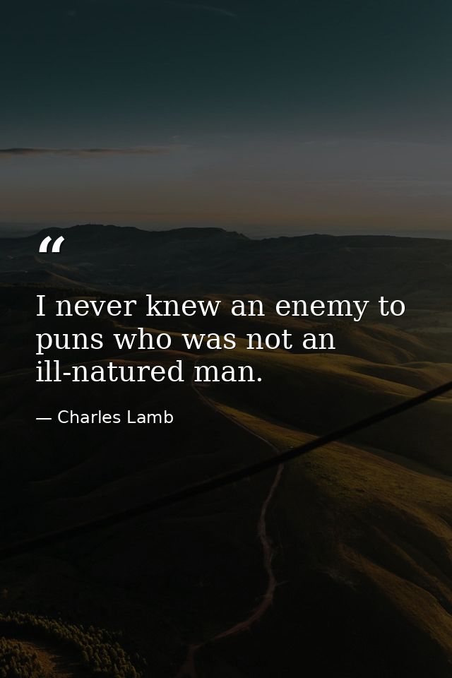 I never knew an enemy to puns who was not an ill-natured man. — Charles Lamb