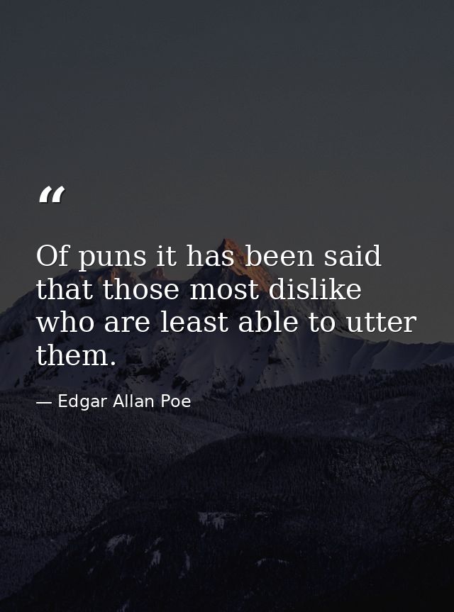 Of puns it has been said that those most dislike who are least able to utter them. — Edgar Allan Poe
