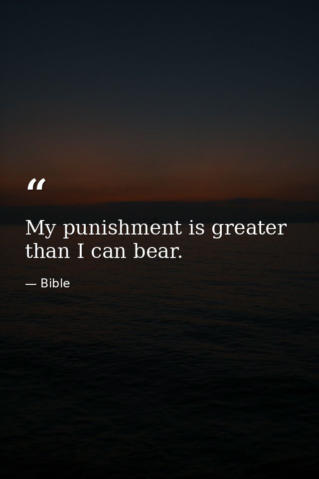 My punishment is greater than I can bear. — Bible