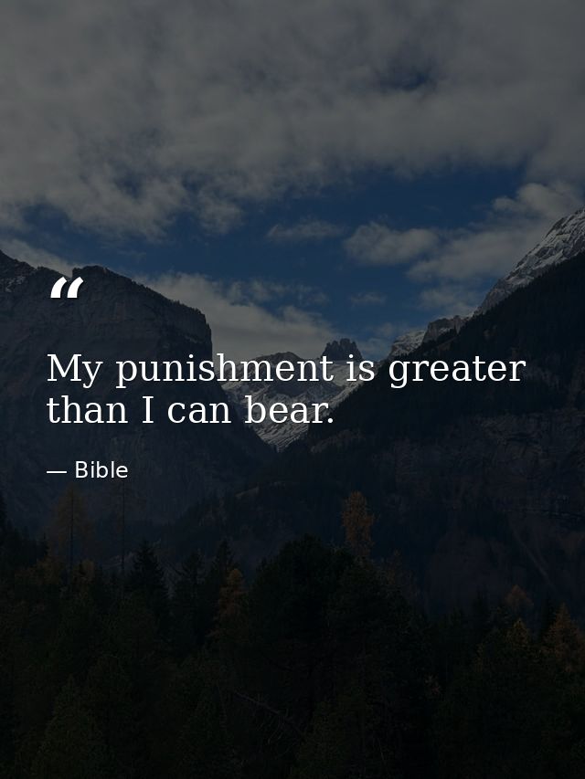 My punishment is greater than I can bear. — Bible