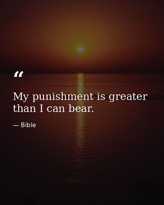 My punishment is greater than I can bear. — Bible