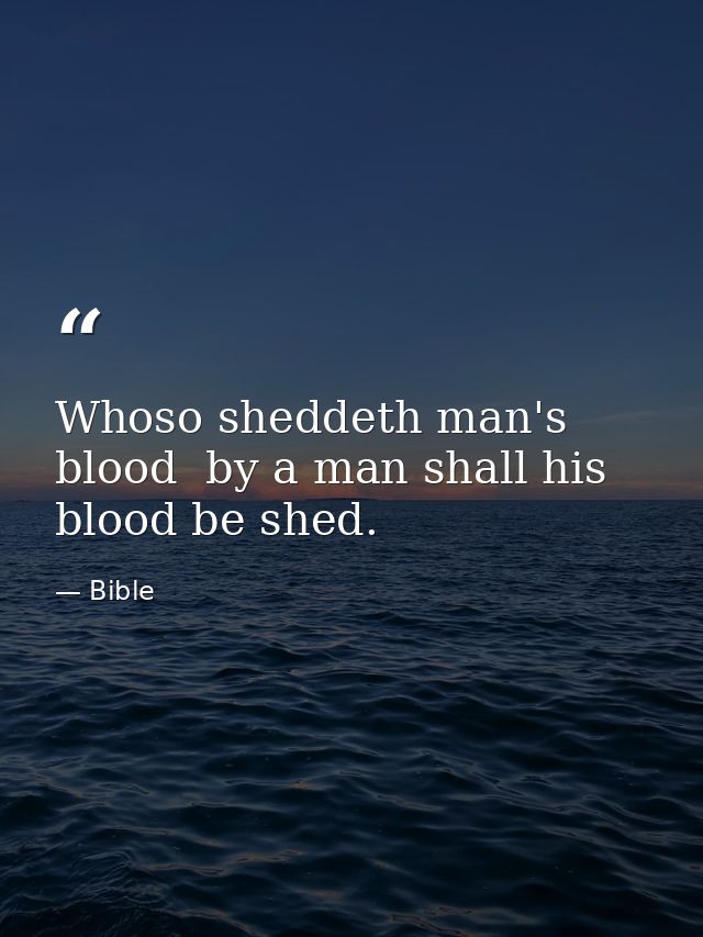 Whoso sheddeth man's blood  by a man shall his blood be shed. — Bible