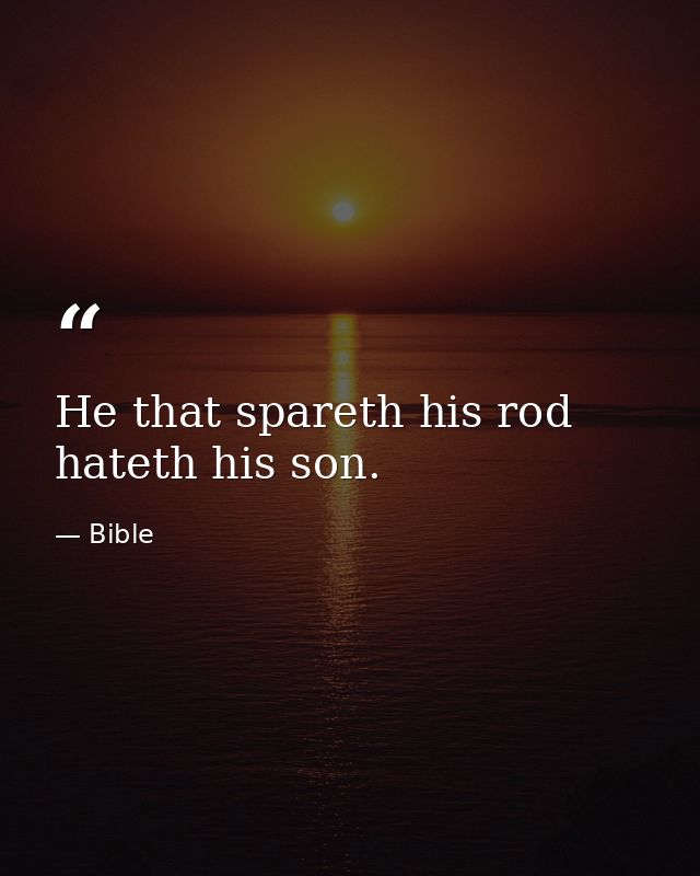 He that spareth his rod hateth his son. — Bible