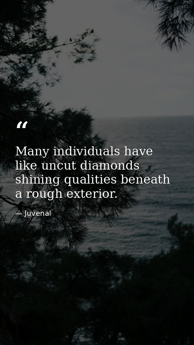 Many individuals have  like uncut diamonds  shining qualities beneath a rough exterior. — Juvenal
