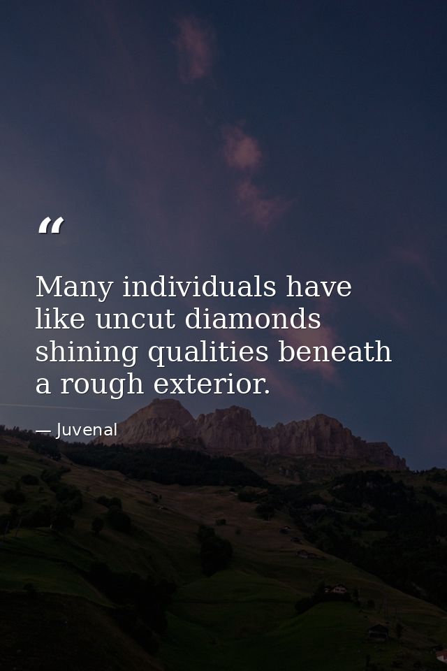 Many individuals have  like uncut diamonds  shining qualities beneath a rough exterior. — Juvenal