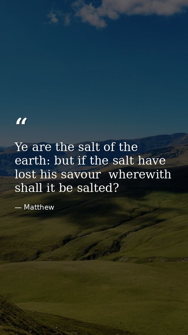 Ye are the salt of the earth: but if the salt have lost his savour  wherewith shall it be salted? — Matthew