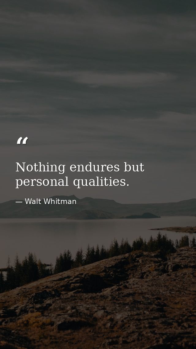 Nothing endures but personal qualities. — Walt Whitman